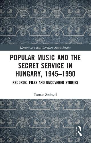 Popular Music and the Secret Service in Hungary, 1945–1990 - Records, Files and Uncovered Stories
