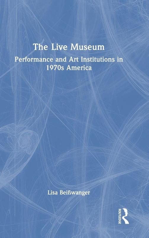 The Live Museum - Performance and Art Institutions in 1970s America