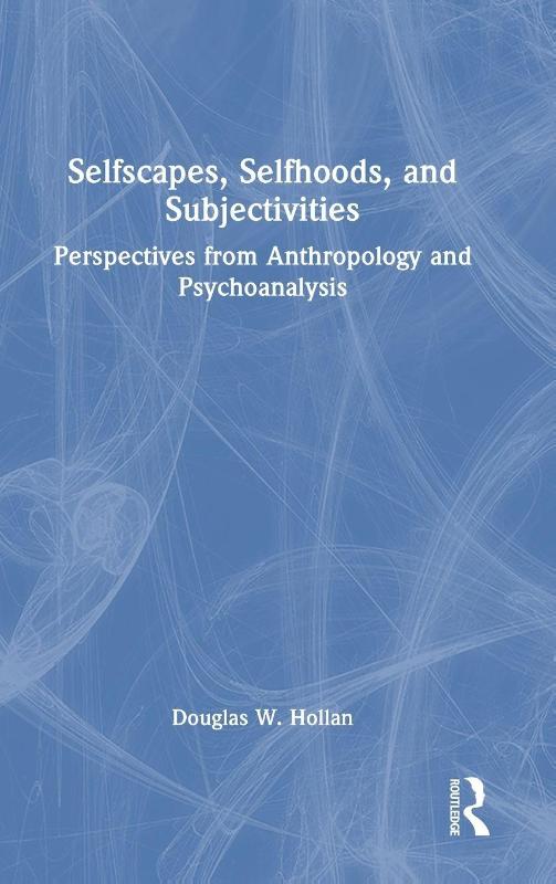 Selfscapes, Selfhoods, and Subjectivities - Perspectives from Anthropology and Psychoanalysis