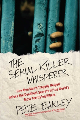 The Serial Killer Whisperer - How One Man's Tragedy Helped Unlock the Deadliest Secrets of the World's Most Terrifying Killers
