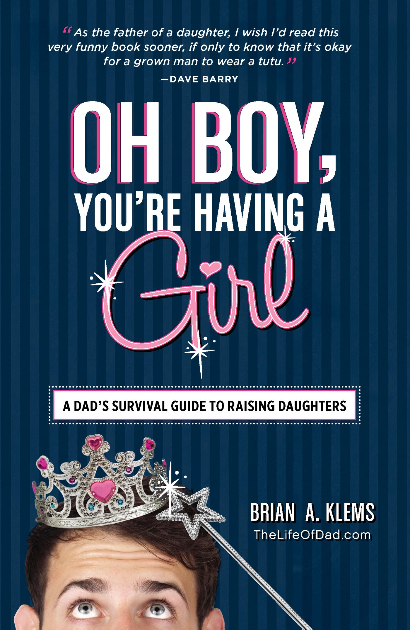Oh Boy, You're Having a Girl - A Dad's Survival Guide to Raising Daughters