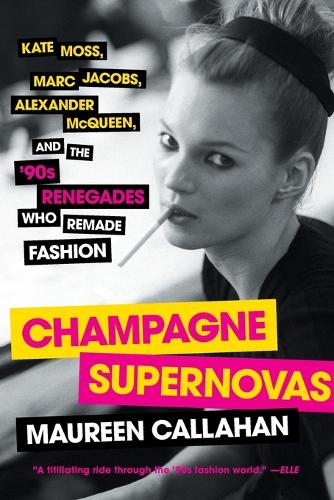 Champagne Supernovas - Kate Moss, Marc Jacobs, Alexander McQueen, and the '90s Renegades Who Remade Fashion