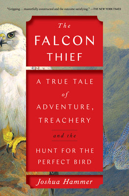 The Falcon Thief - A True Tale of Adventure, Treachery, and the Hunt for the Perfect Bird