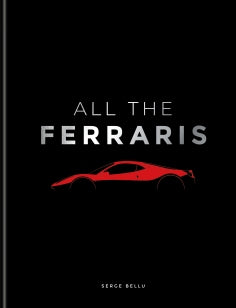 All The Ferraris - The Ferrari Bible: A Complete Guide to Over 600 Models