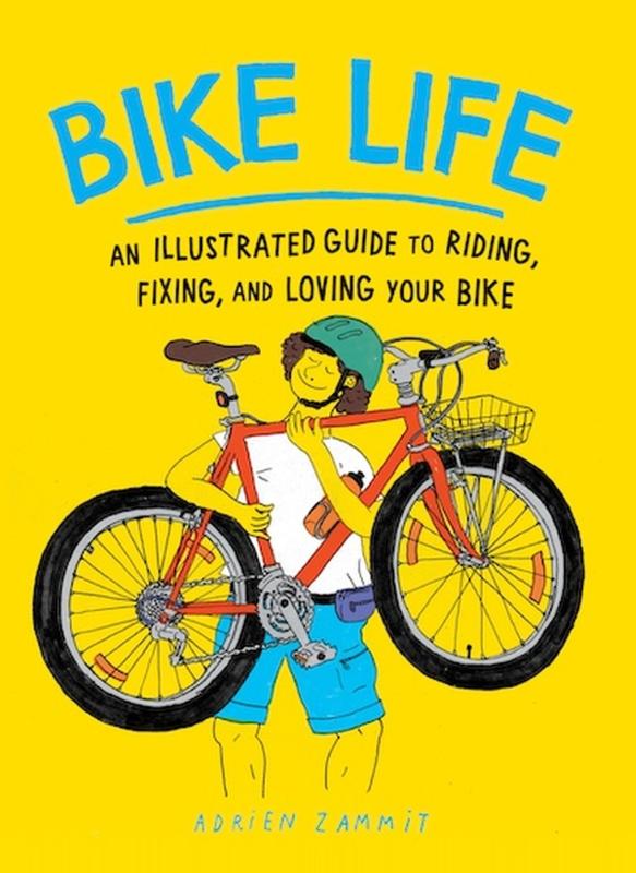 Bike Life - An Illustrated Guide to Riding, Fixing, and Loving Your Bike