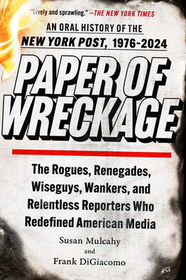 Paper of Wreckage - The Rogues, Renegades, Wiseguys, Wankers, and Relentless Reporters Who Redefined American Media
