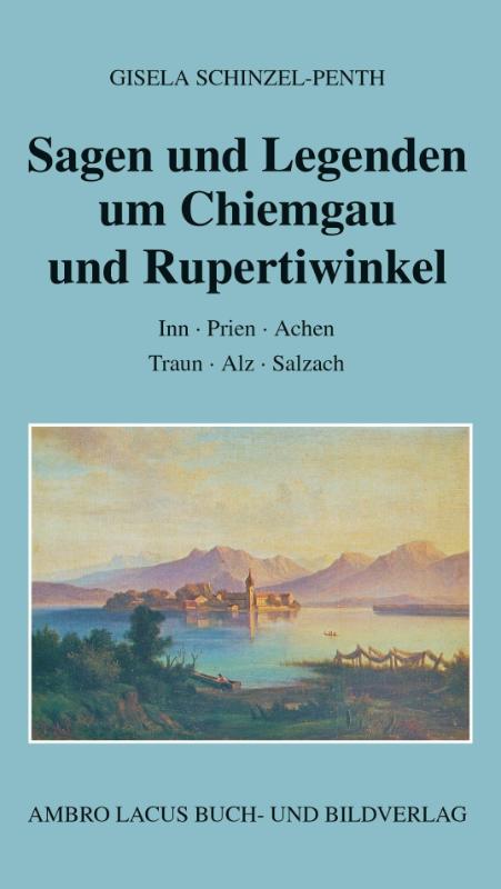 Sagen und Legenden um Chiemgau und Rupertiwinkel - Inn, Prien, Achen, Traun, Alz, Salzach