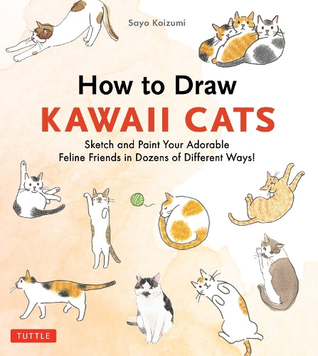 How to Draw Kawaii Cats - Sketch and Paint Your Adorable Feline Friends in Dozens of Different Ways!