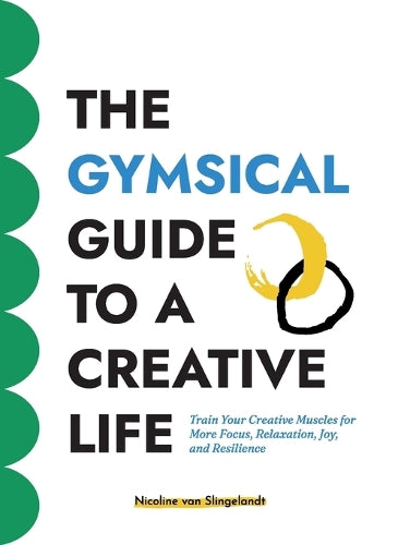 The Gymsical Guide to a Creative Life - Train Your Creative Muscles for More Focus, Relaxation, Joy, and Resilience