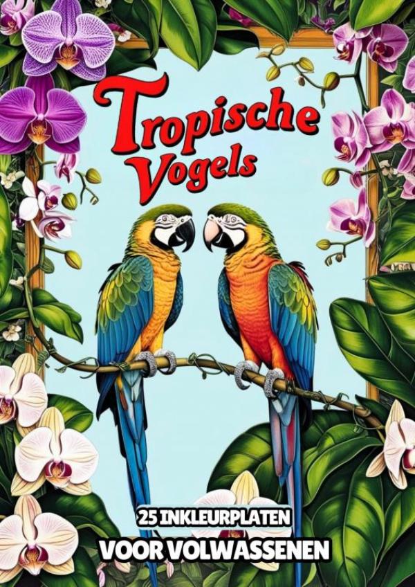 Inkleurplaten voor Volwassenen - Tropische Vogels - 25 Kleurplaten voor Urenlange Ontspanning