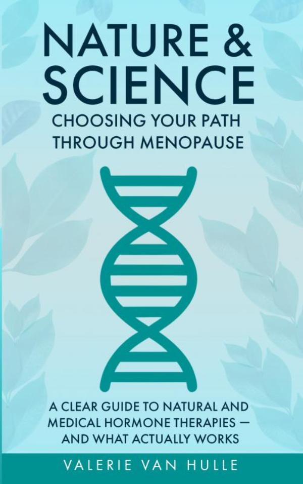 Nature & Science: Choosing Your Path Through Menopause - A Clear Guide to Natural and Medical Hormone Therapies — And What Actually Works