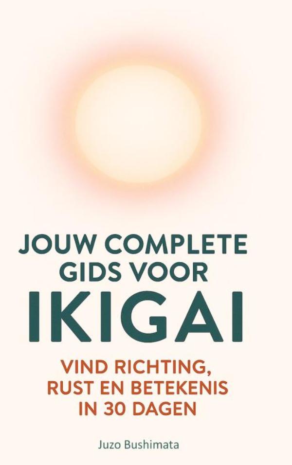 JOUW COMPLETE GIDS VOOR IKIGAI - VIND RICHTING, RUST EN BETEKENIS IN 30 DAGEN