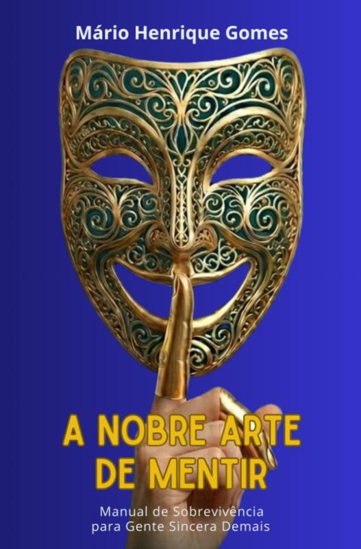 A Nobre Arte de Mentir - Manual de sobrevivência para gente sincera demais