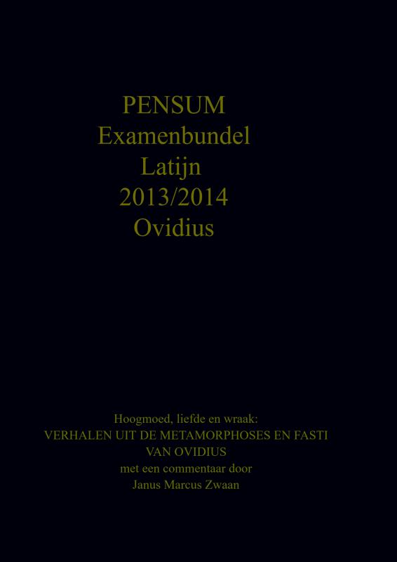 Ovidius Examenbundel Latijn 2013/2014 - Hoogmoed, liefde en wraak: VERHALEN UIT DE METAMORPHOSES EN FASTI VAN OVIDIUS met een commentaar door J.M.Zwaan