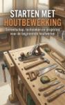 Starten met Houtbewerking - Gereedschap, technieken en projecten voor de beginnende houtwerker