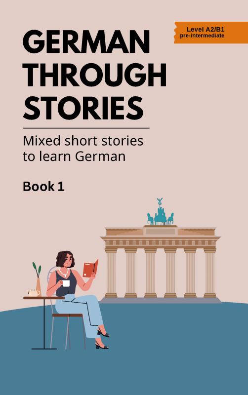 German Through Stories - Book 1 - Mixed short stories to learn German (A2/B1)