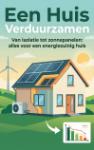 Een Huis Verduurzamen - Van isolatie tot zonnepanelen: alles voor een energiezuinig huis