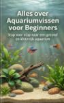 Alles over Aquariumvissen voor Beginners - Stap voor stap naar een gezond en kleurrijk aquarium