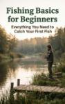 Fishing Basics for Beginners - Everything You Need to Catch Your First Fish