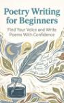 Poetry Writing for Beginners - Find Your Voice and Write Poems With Confidence