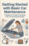 Getting Started with Basic Car Maintenance - A Beginner's Guide to Keeping Your Car Running Smoothly