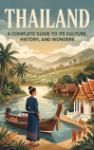 Thailand - A Complete Guide to Its Culture, History, and Wonders