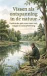 Vissen als ontspanning in de natuur - Praktische gids voor meer rust, vangst en natuurbeleving