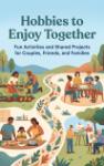 Hobbies to Enjoy Together - Fun Activities and Shared Projects for Couples, Friends, and Families