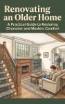 Renovating an Older Home - A Practical Guide to Restoring Character and Modern Comfort