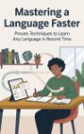 Mastering a Language Faster - Proven Techniques to Learn Any Language in Record Time