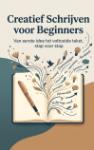 Creatief Schrijven voor Beginners - Van eerste idee tot voltooide tekst, stap voor stap