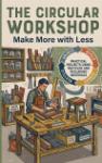 The Circular Workshop: Make More with Less - Practical Projects Using Recycled and Reclaimed Materials