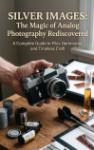 Silver Images: The Magic of Analog Photography Rediscovered - A Complete Guide to Film, Darkrooms, and Timeless Craft