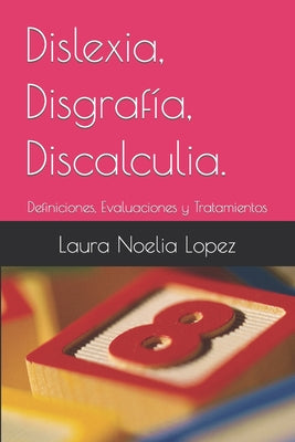 Dislexia, Disgrafía, Discalculia.: Definiciones, Evaluaciones y Tratamientos