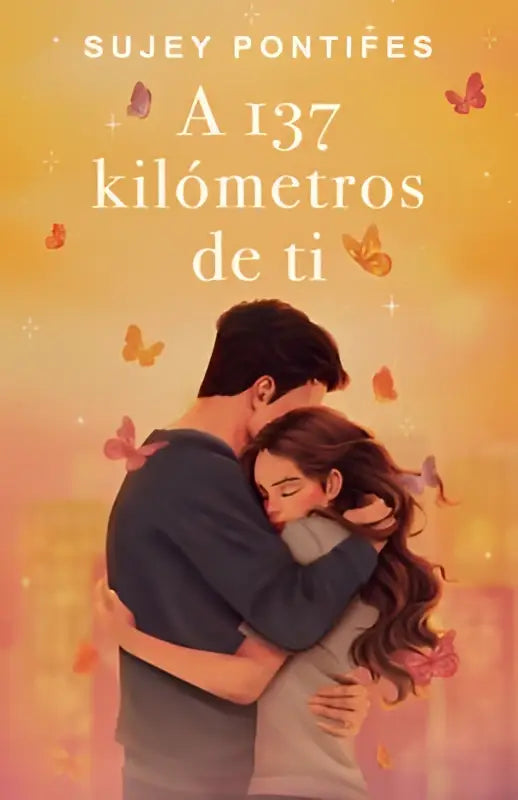 Het boek A 137 kilómetros de ti toont een romantische illustratie van een koppel omhelzend tegen een warme gouden oranje lucht met vlinders