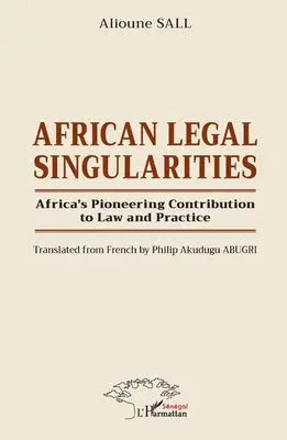 African Legal Singularities - Africa's Pioneering Contribution to Law and Practice - Translated from French by Philip Akudugu ABUGRI
