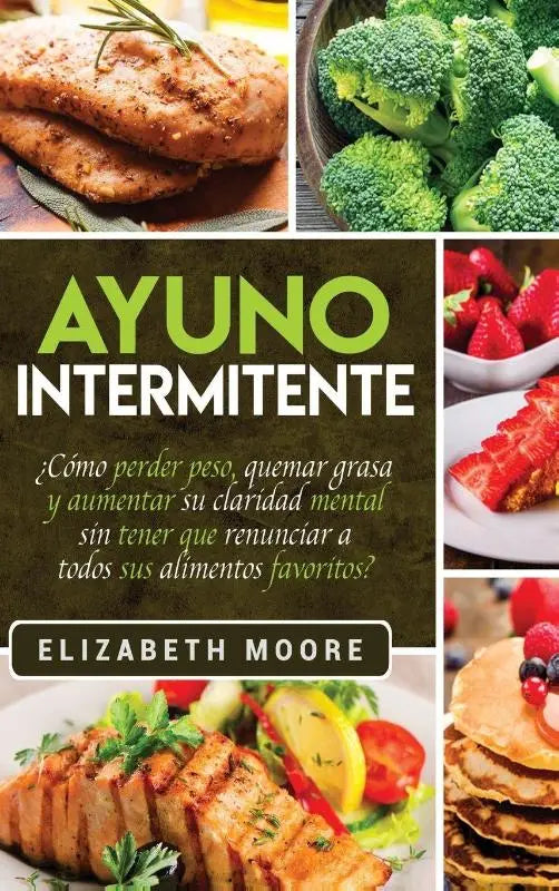 Ayuno Intermitente - ?Como perder peso, quemar grasa y aumentar su claridad mental sin tener que renunciar a todos sus alimentos favoritos? (Spanish Edition)