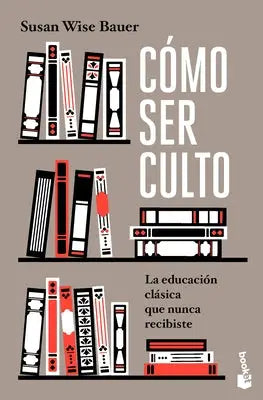 Bauer, S: Cómo Ser Culto: La Educación Clásica Que Nunca Rec
