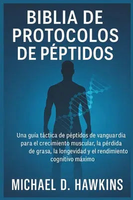 Biblia de Protocolos de Péptidos: Una guía táctica de péptidos de vanguardia para el crecimiento muscular, la pérdida de grasa, la longevidad y el ren