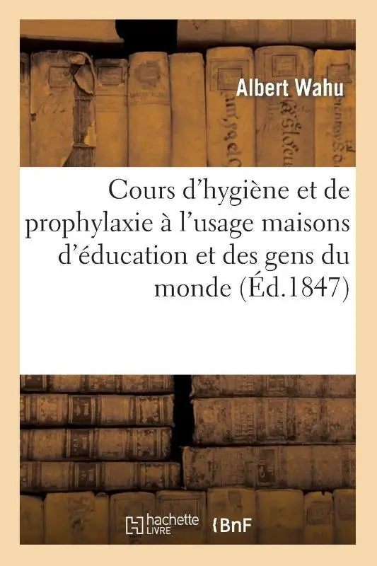 Cours d'Hygiene Et de Prophylaxie A l'Usage Maisons d'Education Et Des Gens Du Monde