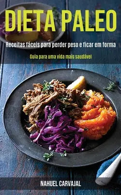 Dieta Paleo - Receitas faceis para perder peso e ficar em forma (Guia para uma vida mais saudavel)