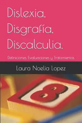 Dislexia, Disgrafía, Discalculia.: Definiciones, Evaluaciones y Tratamientos