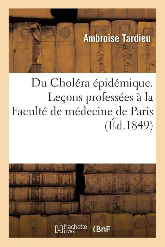 Du Cholera Epidemique. Lecons Professees A La Faculte de Medecine de Paris