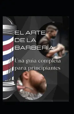 El arte de la barbería: Una guía completa para principiantes
