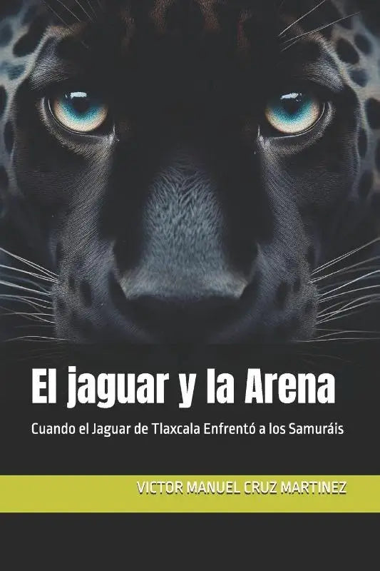 El jaguar y la Arena - Cuando el Jaguar de Tlaxcala Enfrentó a los Samuráis