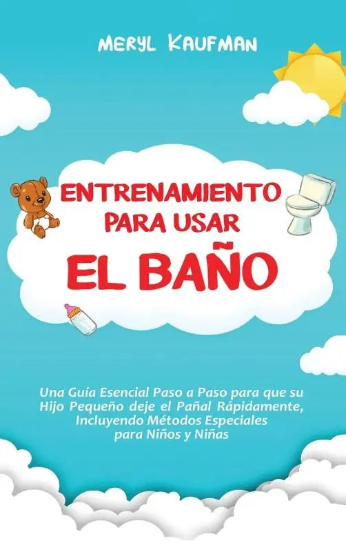 Entrenamiento para usar el bano - Una guia esencial paso a paso para que su hijo pequeno deje el panal rapidamente, incluyendo metodos especiales para ninos y ninas