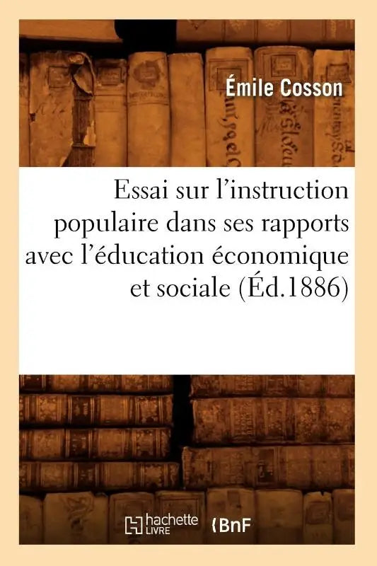 Essai Sur l'Instruction Populaire Dans Ses Rapports Avec l'Education Economique Et Sociale (Ed.1886)