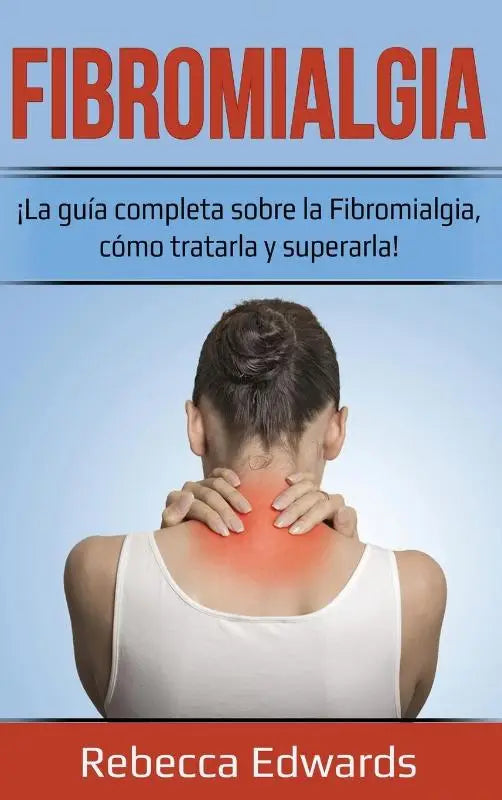Fibromialgia - !La guia completa sobre la Fibromialgia, como tratarla y superarla!