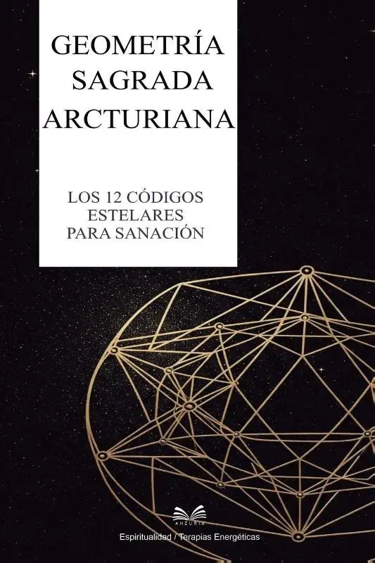Geometría Sagrada Arcturiana - Los 12 Códigos Estelares para Sanación