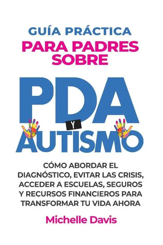 GUÍA PRÁCTICA PARA PADRES SOBRE PDA Y AUTISMO - CÓMO ABORDAR EL DIAGNÓSTICO, EVITAR LAS CRISIS, ACCEDER A ESCUELAS, SEGUROS Y RECURSOS FINANCIEROS PARA TRANSFORMAR TU VIDA AHORA.